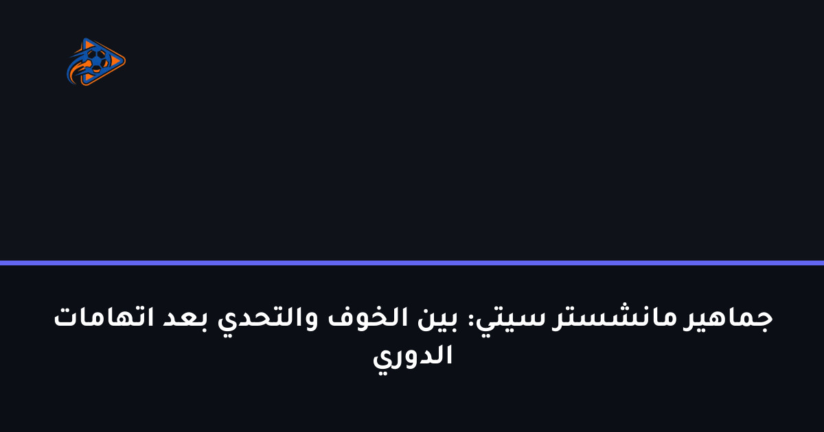 جماهير مانشستر سيتي: بين الخوف والتحدي بعد اتهامات الدوري