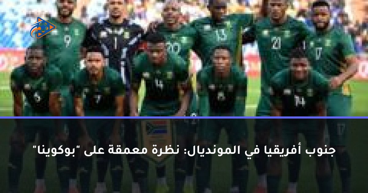 جنوب أفريقيا في المونديال: نظرة معمقة على "بوكوينا"