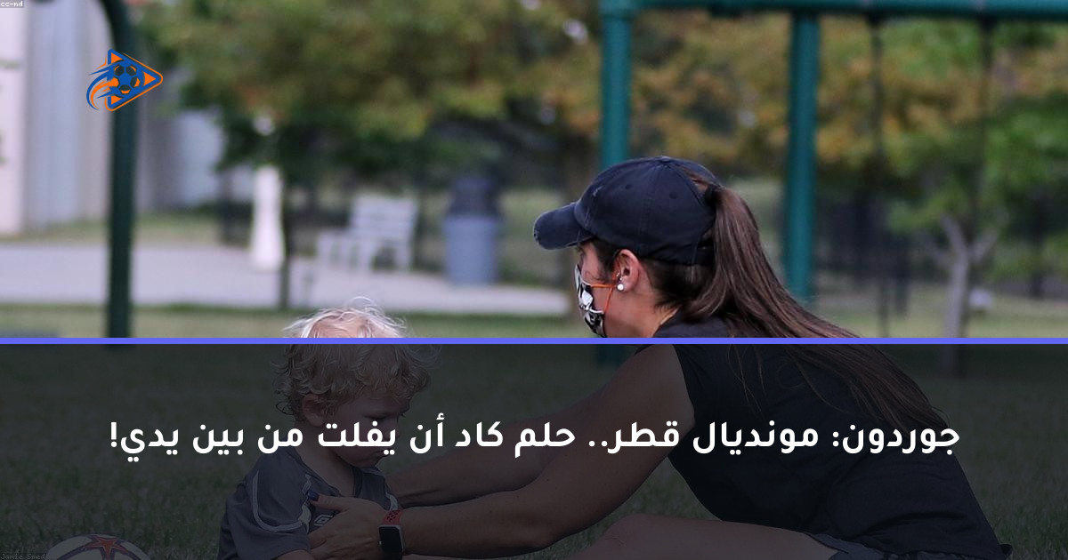 جوردون: مونديال قطر.. حلم كاد أن يفلت من بين يدي!
