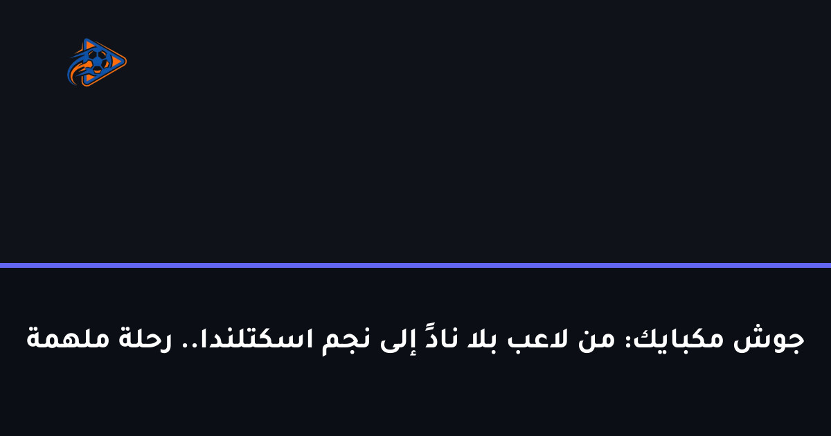 جوش مكبايك: من لاعب بلا نادٍ إلى نجم اسكتلندا.. رحلة ملهمة