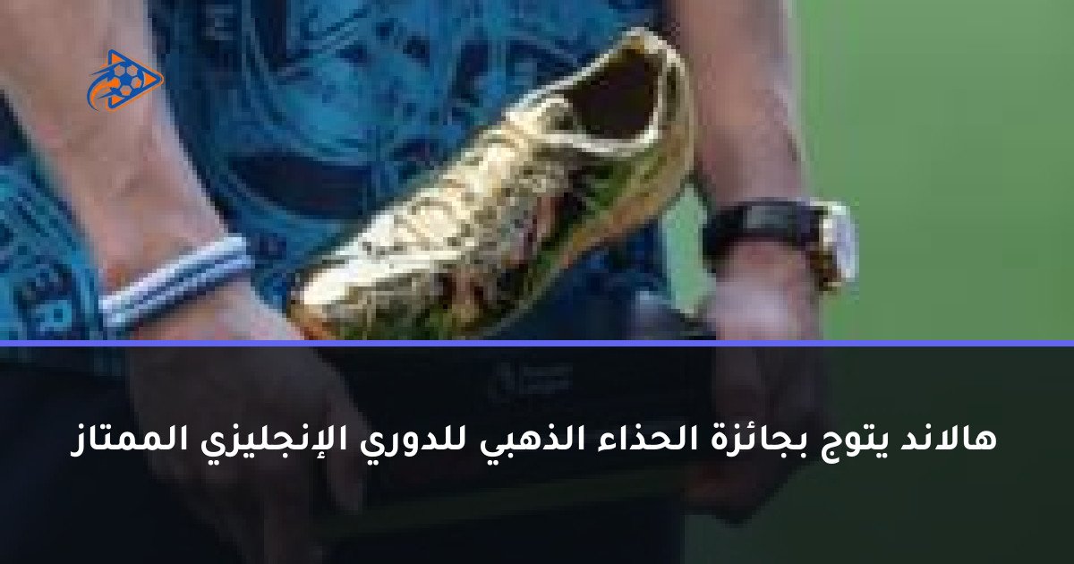 هالاند يتوج بجائزة الحذاء الذهبي للدوري الإنجليزي الممتاز