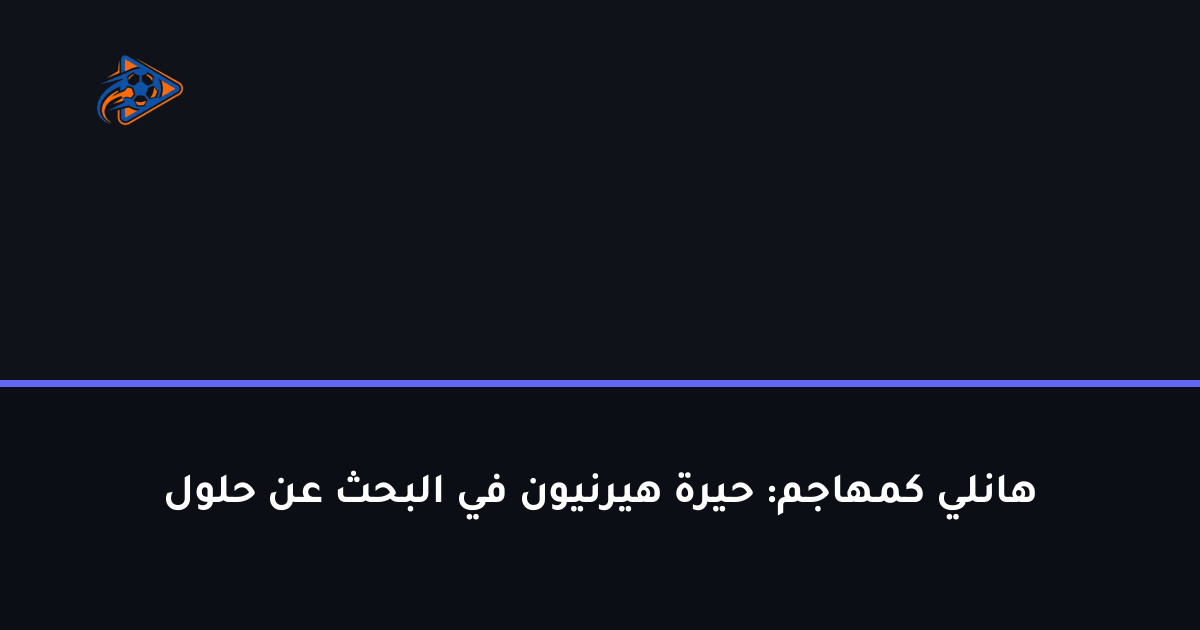 هانلي كمهاجم: حيرة هيرنيون في البحث عن حلول