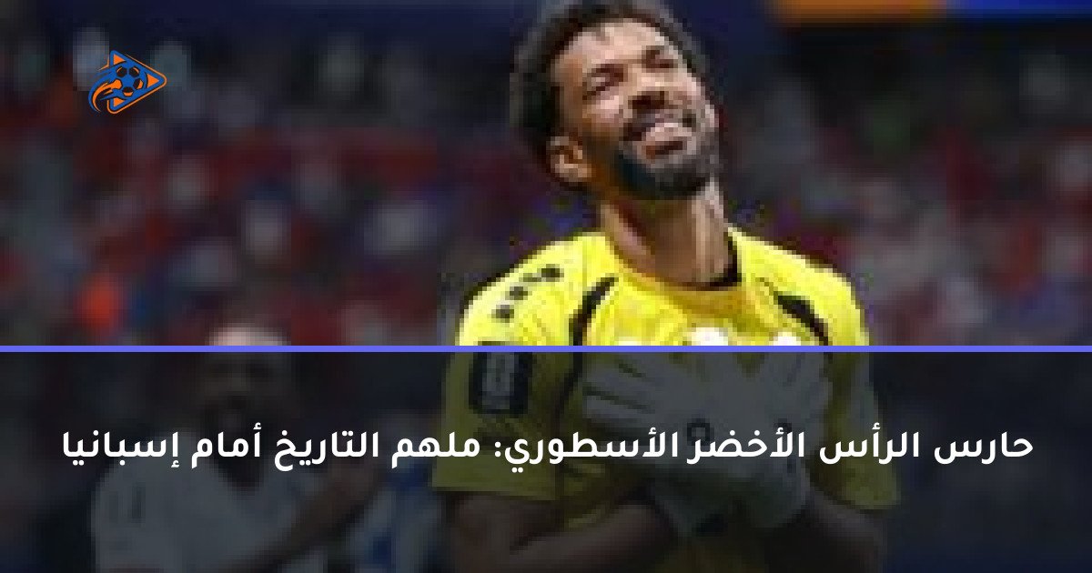 حارس الرأس الأخضر الأسطوري: ملهم التاريخ أمام إسبانيا