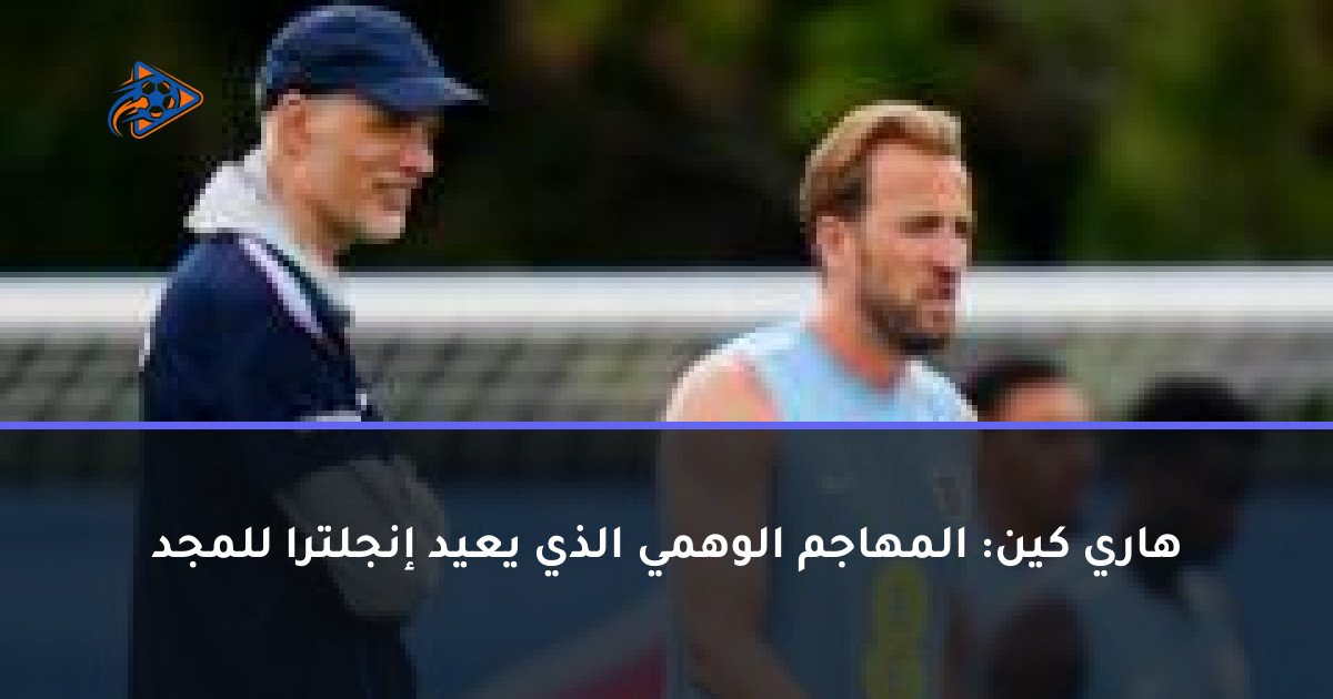 هاري كين: المهاجم الوهمي الذي يعيد إنجلترا للمجد