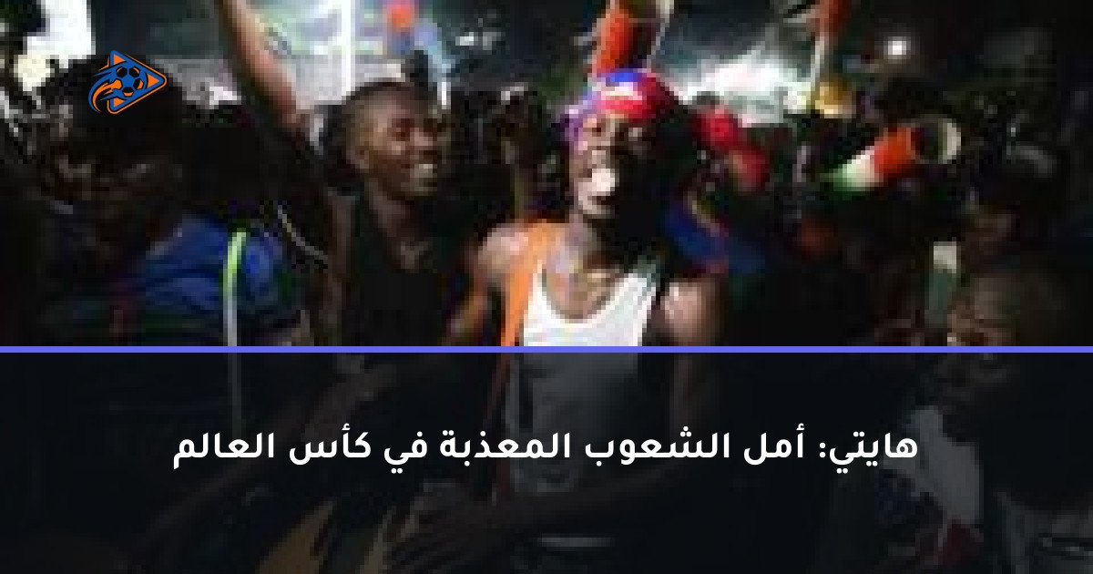 هايتي: أمل الشعوب المعذبة في كأس العالم