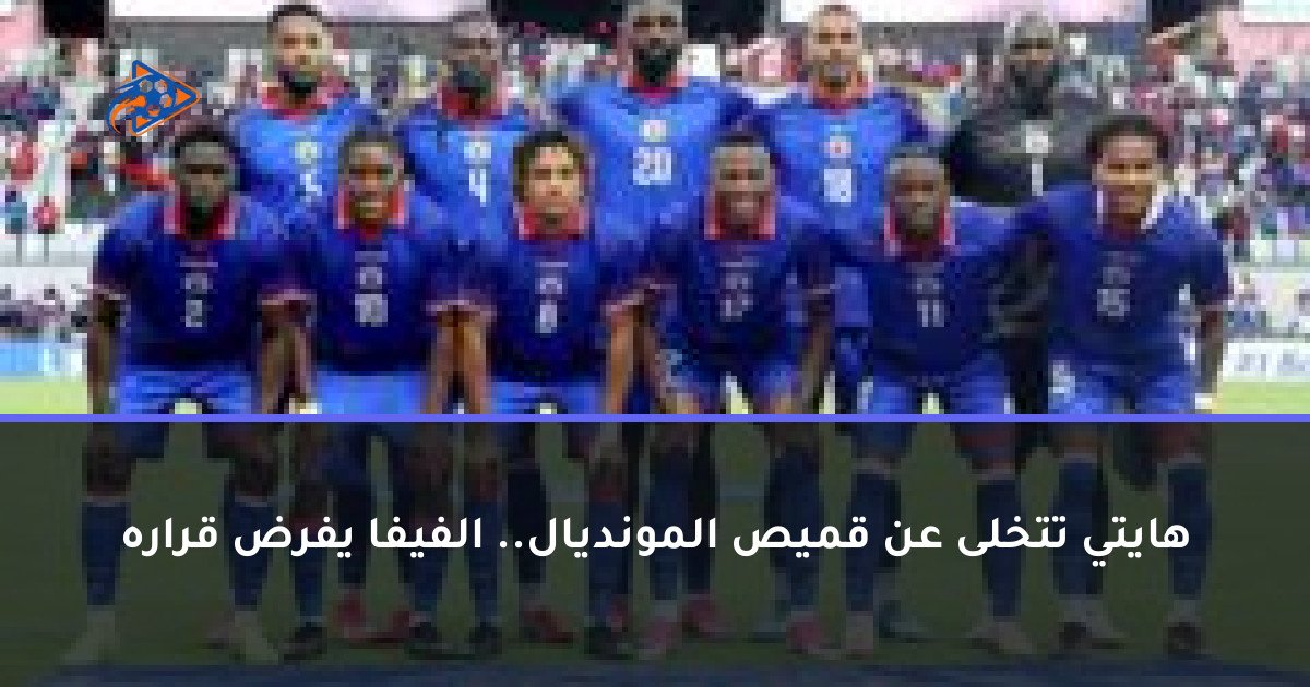 هايتي تتخلى عن قميص المونديال.. الفيفا يفرض قراره