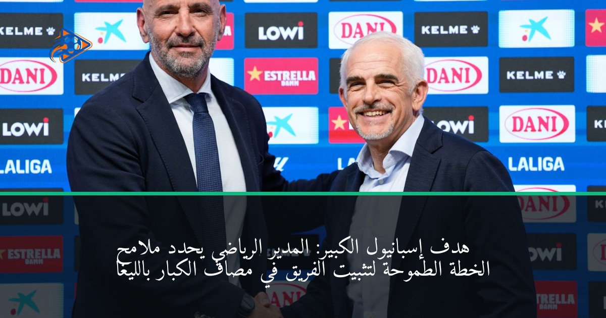 هدف إسبانيول الكبير: المدير الرياضي يحدد ملامح الخطة الطموحة لتثبيت الفريق في مصاف الكبار بالليغا