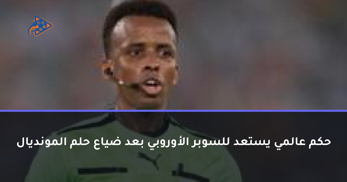 حكم عالمي يستعد للسوبر الأوروبي بعد ضياع حلم المونديال