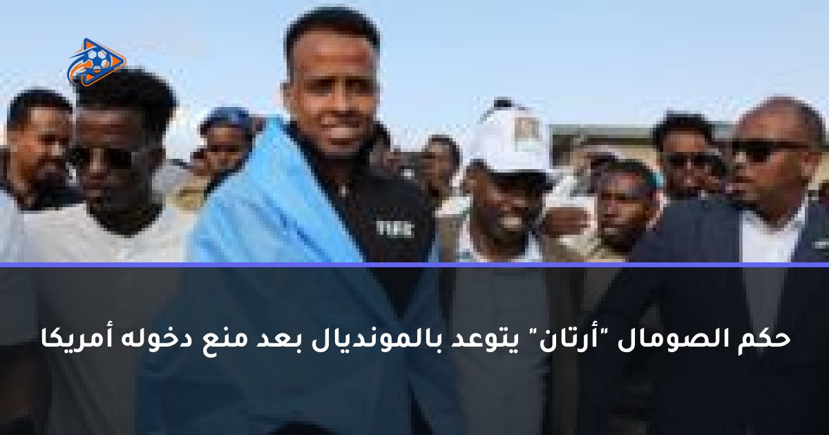 حكم الصومال "أرتان" يتوعد بالمونديال بعد منع دخوله أمريكا