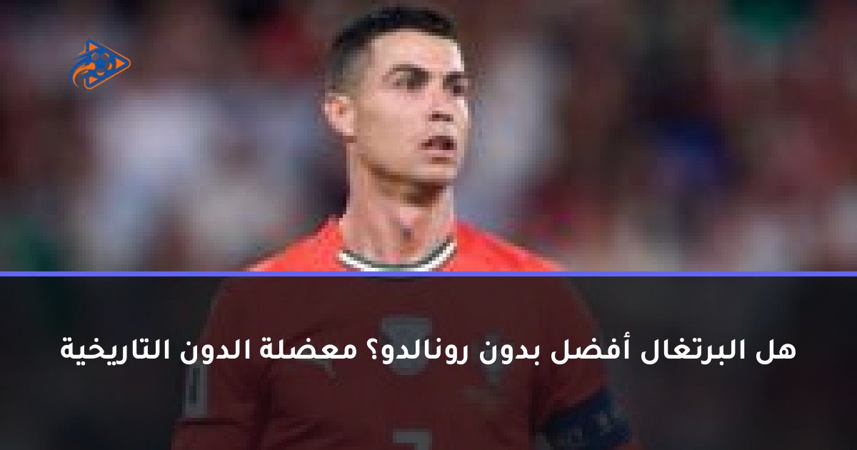 هل البرتغال أفضل بدون رونالدو؟ معضلة الدون التاريخية