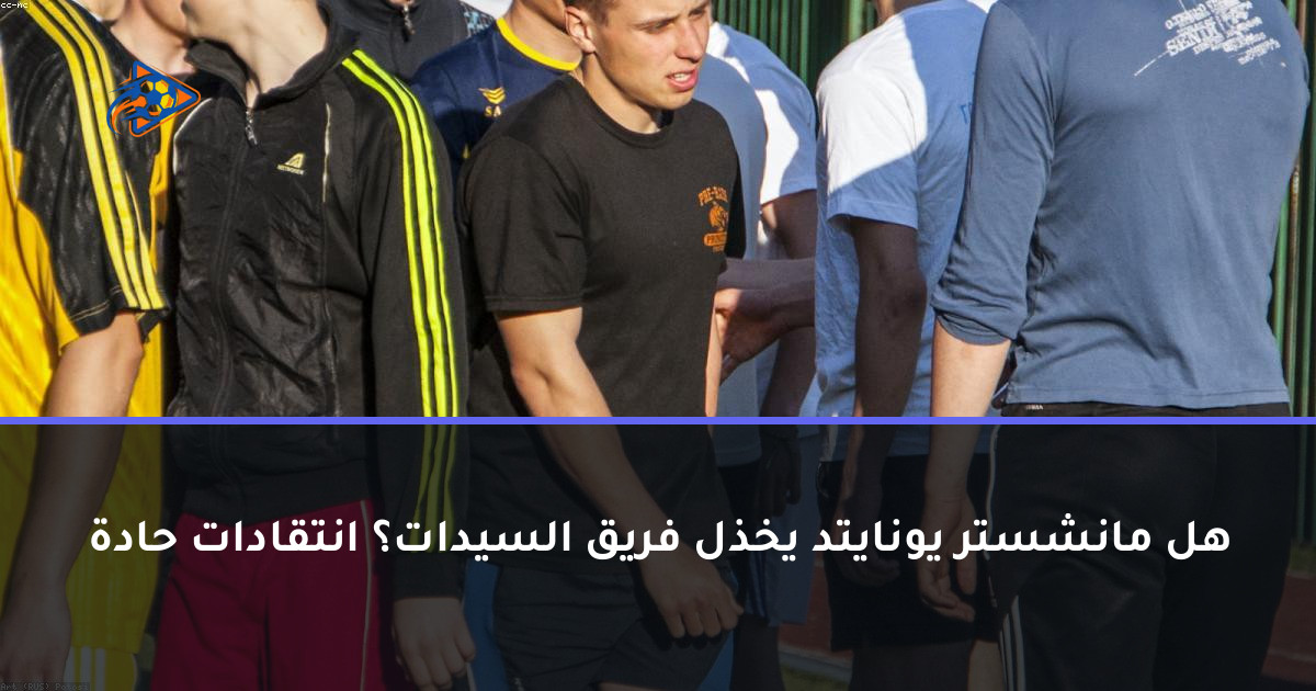 هل مانشستر يونايتد يخذل فريق السيدات؟ انتقادات حادة