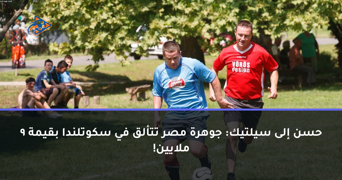 حسن إلى سيلتيك: جوهرة مصر تتألق في سكوتلندا بقيمة 9 ملايين!