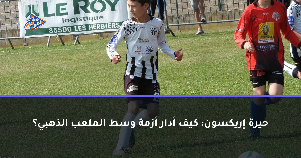 حيرة إريكسون: كيف أدار أزمة وسط الملعب الذهبي؟