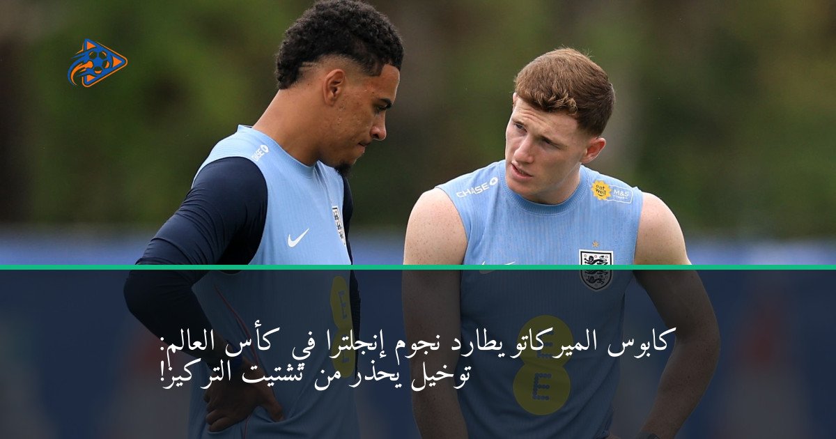كابوس الميركاتو يطارد نجوم إنجلترا في كأس العالم: توخيل