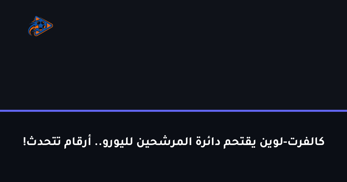 كالفرت-لوين يقتحم دائرة المرشحين لليورو.. أرقام تتحدث!