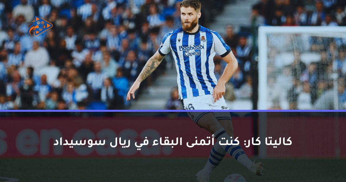 كاليتا كار: كنت أتمنى البقاء في ريال سوسيداد