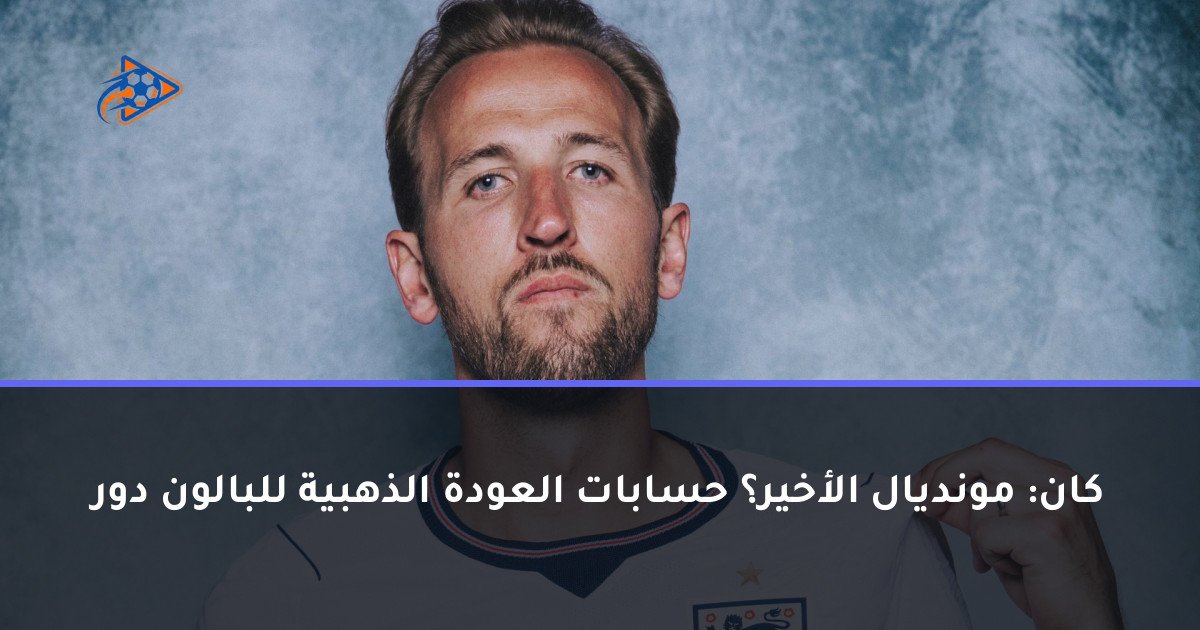 كان: مونديال الأخير؟ حسابات العودة الذهبية للبالون دور