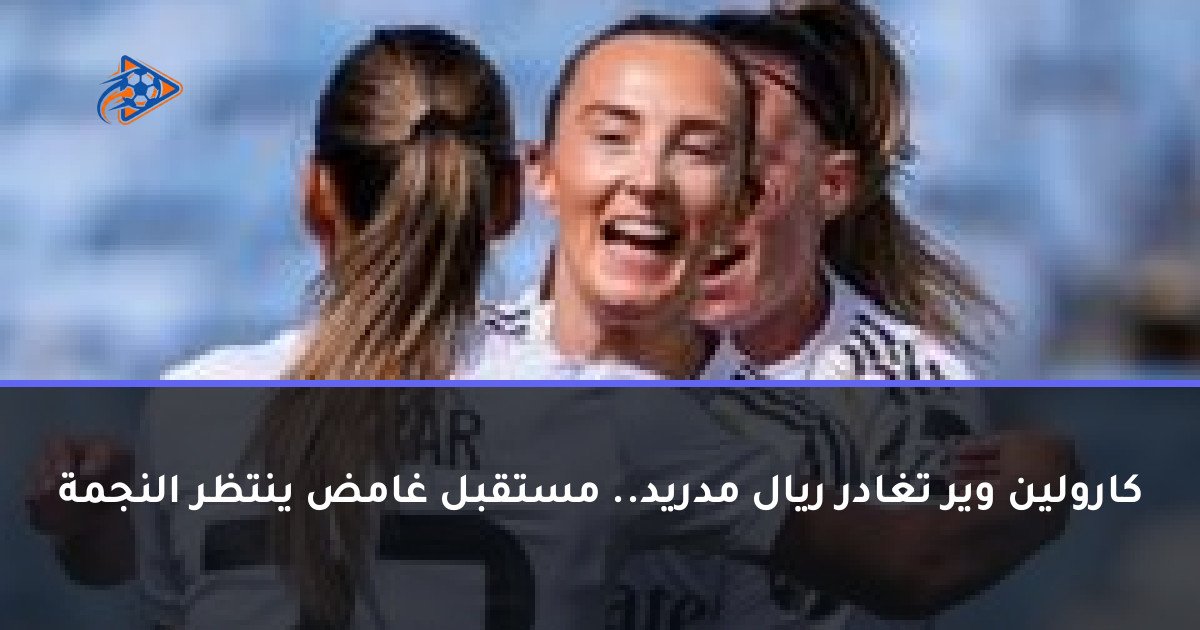كارولين وير تغادر ريال مدريد.. مستقبل غامض ينتظر النجمة