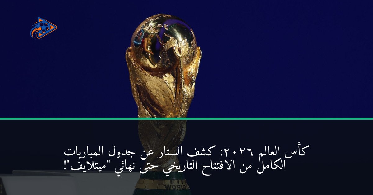 كأس العالم 2026: كشف الستار عن جدول المباريات الكامل من