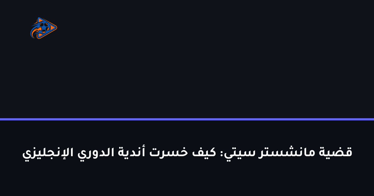 قضية مانشستر سيتي: كيف خسرت أندية الدوري الإنجليزي