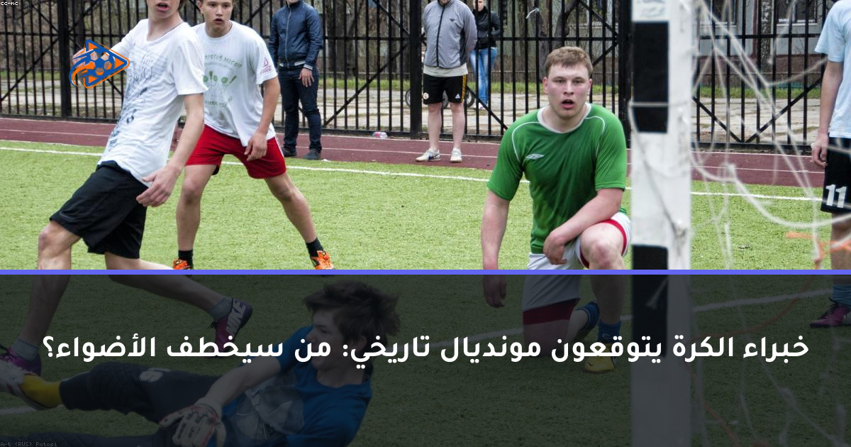 خبراء الكرة يتوقعون مونديال تاريخي: من سيخطف الأضواء؟