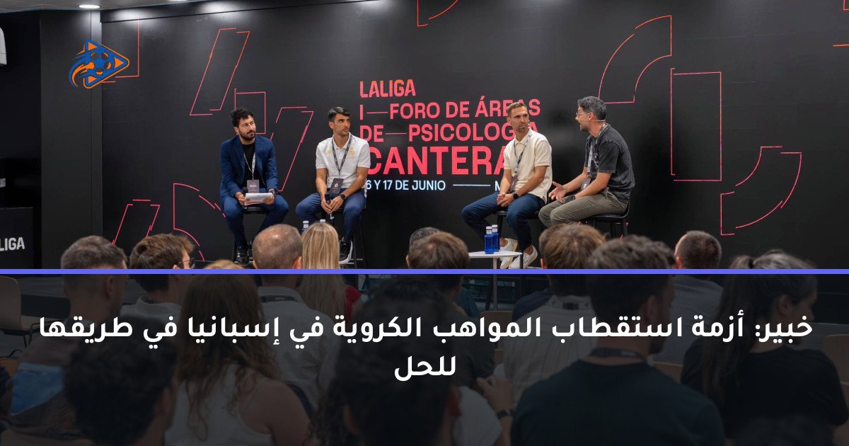 خبير: أزمة استقطاب المواهب الكروية في إسبانيا في طريقها للحل