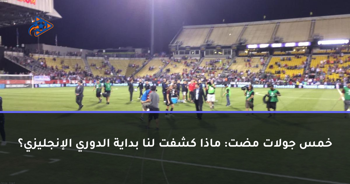 خمس جولات مضت: ماذا كشفت لنا بداية الدوري الإنجليزي؟
