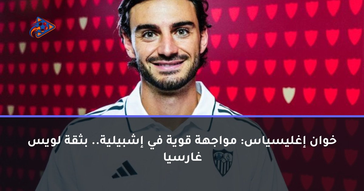 خوان إغليسياس: مواجهة قوية في إشبيلية.. بثقة لويس غارسيا