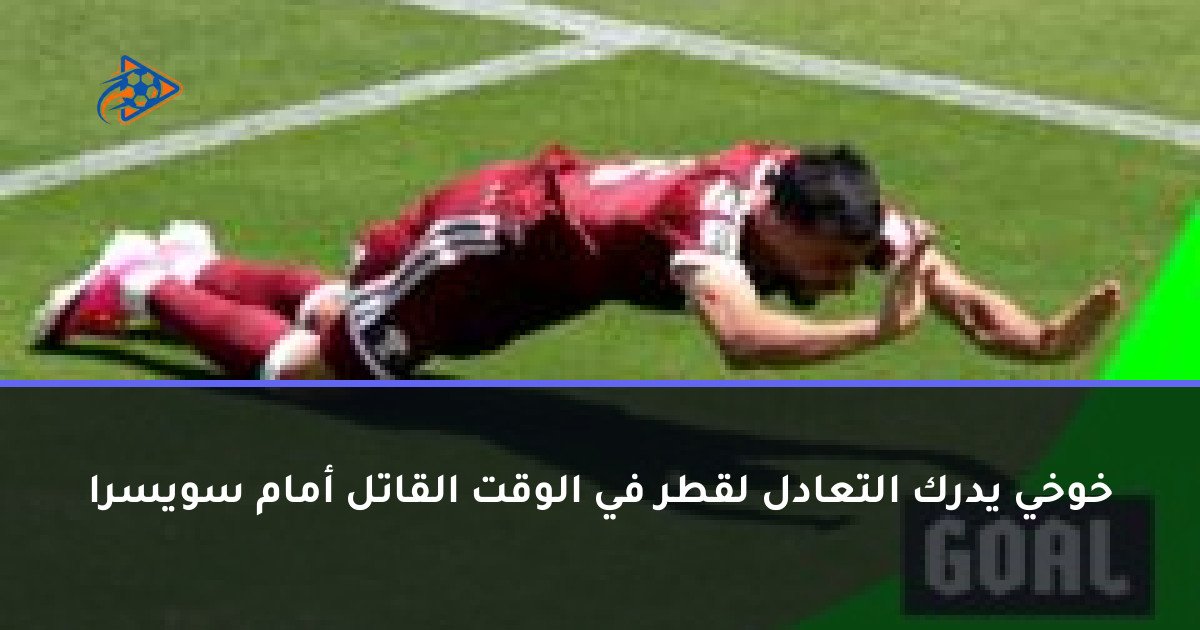 خوخي يدرك التعادل لقطر في الوقت القاتل أمام سويسرا