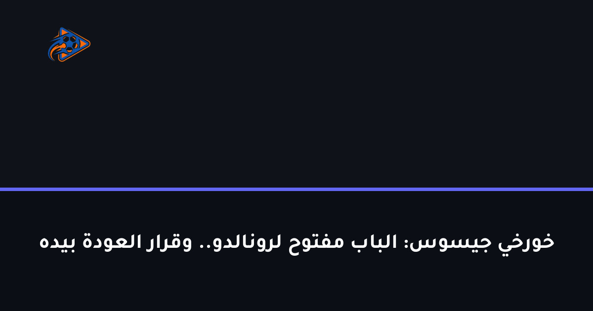 خورخي جيسوس: الباب مفتوح لرونالدو.. وقرار العودة بيده