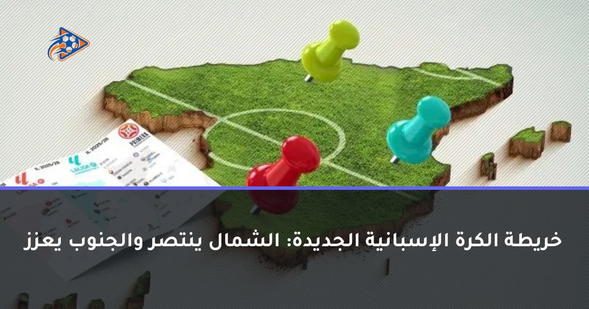 خريطة الكرة الإسبانية الجديدة: الشمال ينتصر والجنوب يعزز