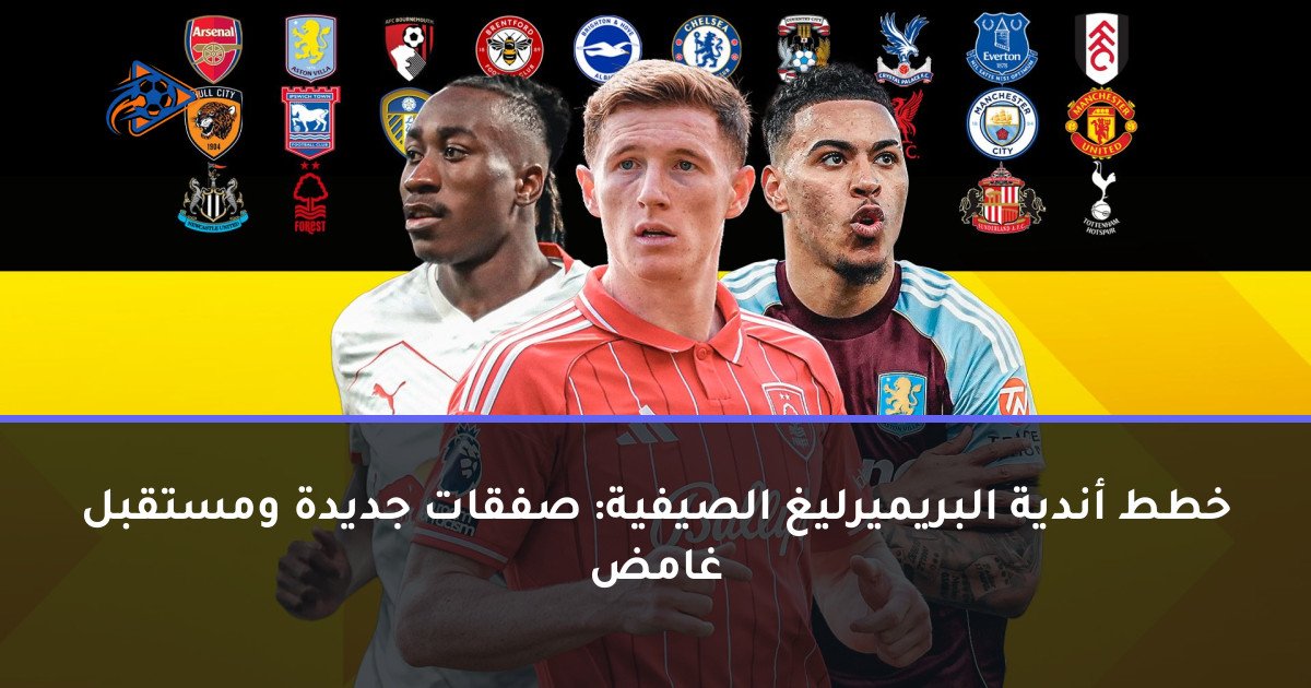 خطط أندية البريميرليغ الصيفية: صفقات جديدة ومستقبل غامض