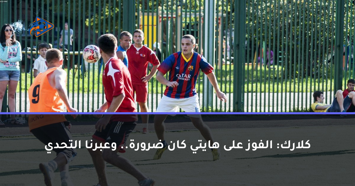 كلارك: الفوز على هايتي كان ضرورة.. وعبرنا التحدي