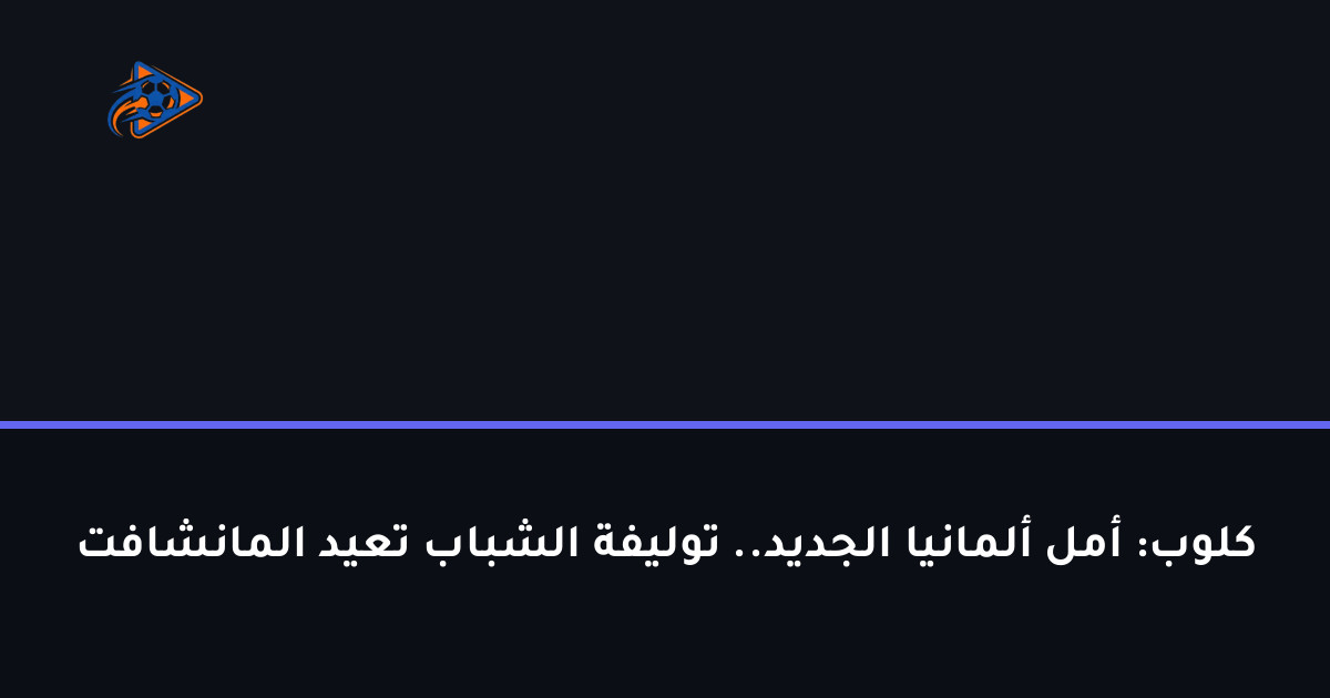 كلوب: أمل ألمانيا الجديد.. توليفة الشباب تعيد المانشافت