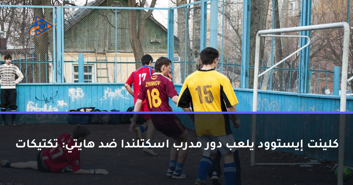 كلينت إيستوود يلعب دور مدرب اسكتلندا ضد هايتي: تكتيكات