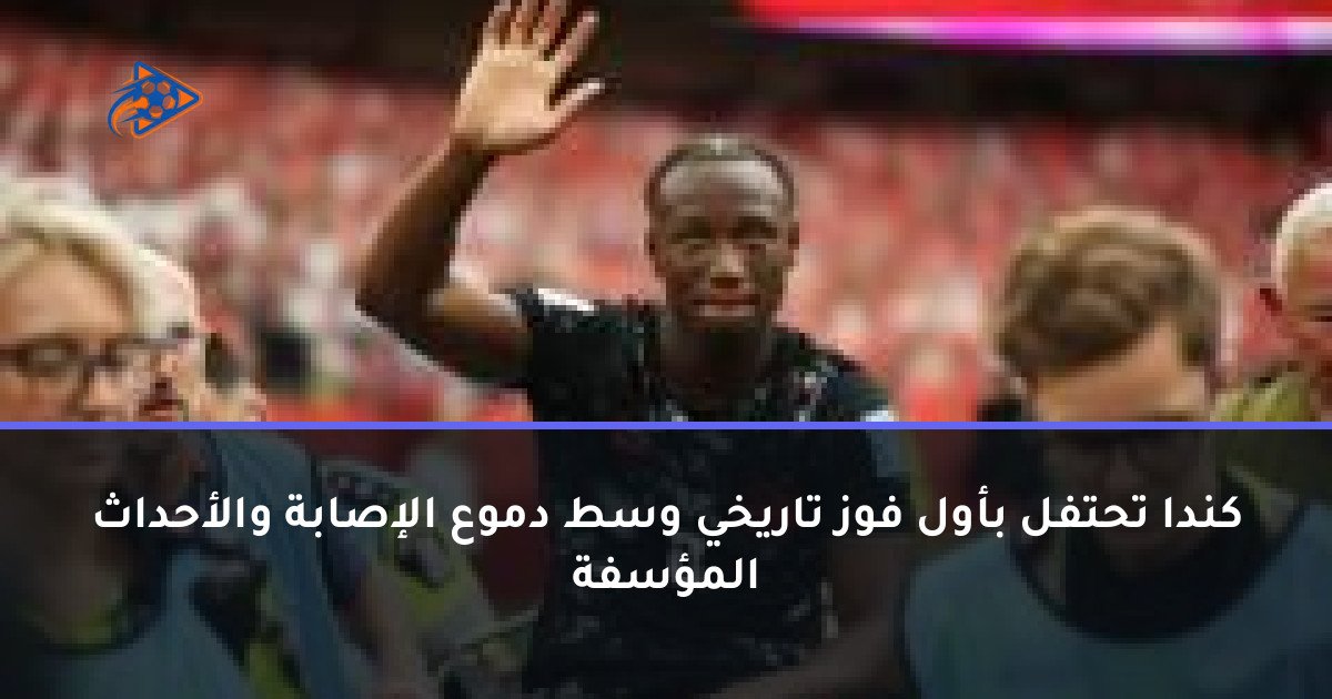 كندا تحتفل بأول فوز تاريخي وسط دموع الإصابة والأحداث المؤسفة