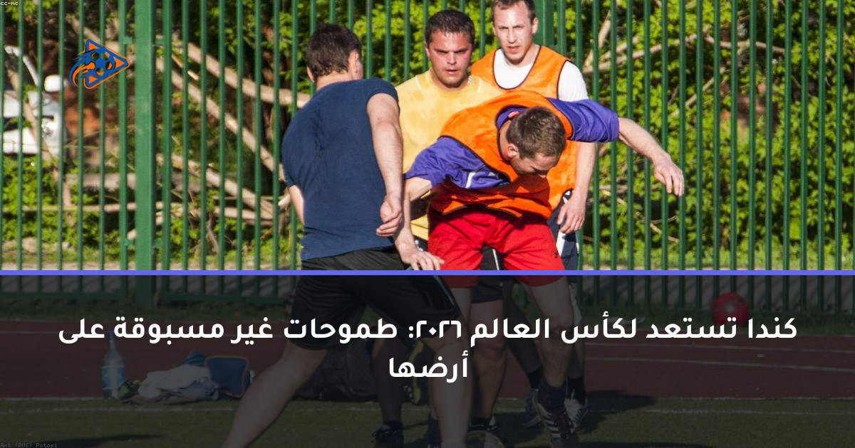 كندا تستعد لكأس العالم 2026: طموحات غير مسبوقة على أرضها