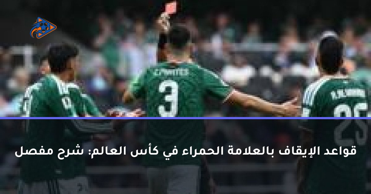 قواعد الإيقاف بالعلامة الحمراء في كأس العالم: شرح مفصل