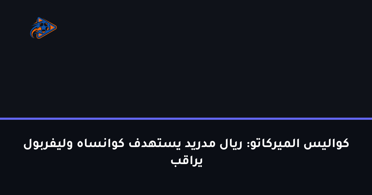 كواليس الميركاتو: ريال مدريد يستهدف كوانساه وليفربول يراقب