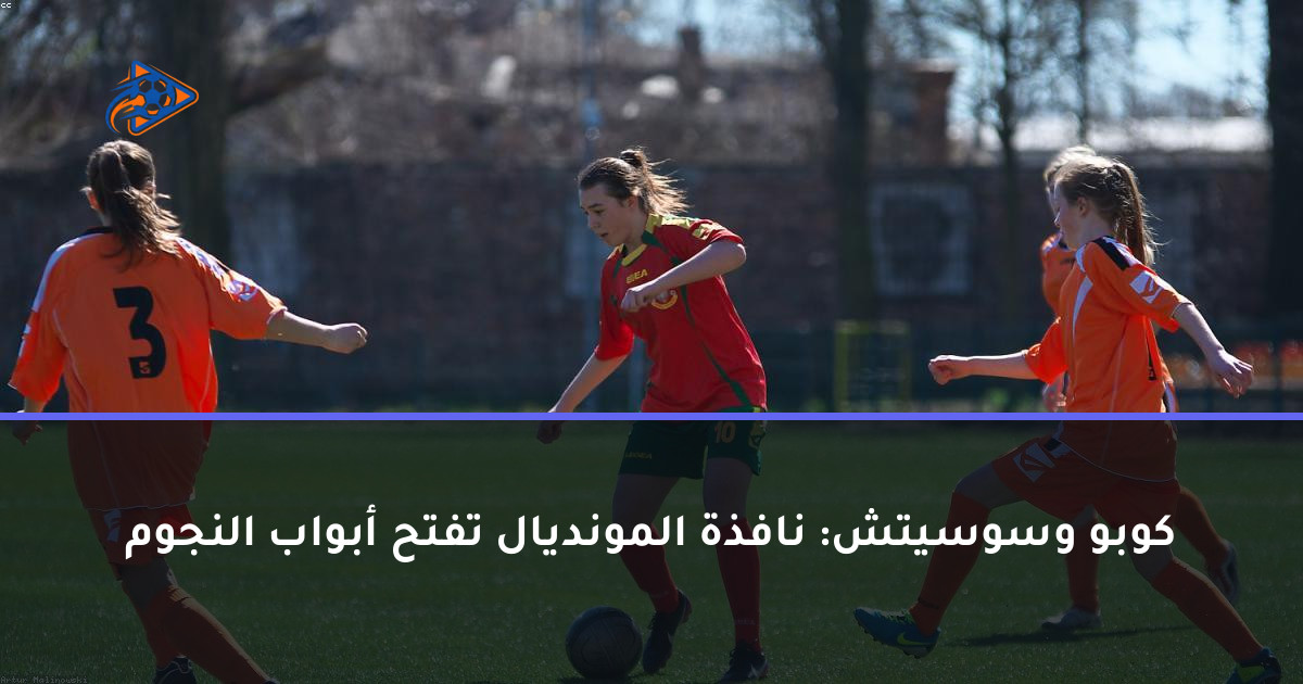 كوبو وسوسيتش: نافذة المونديال تفتح أبواب النجوم