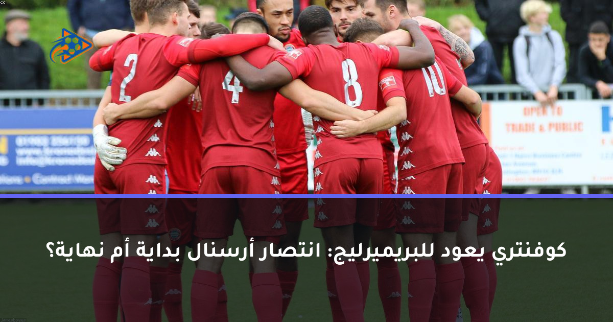 كوفنتري يعود للبريميرليج: انتصار أرسنال بداية أم نهاية؟
