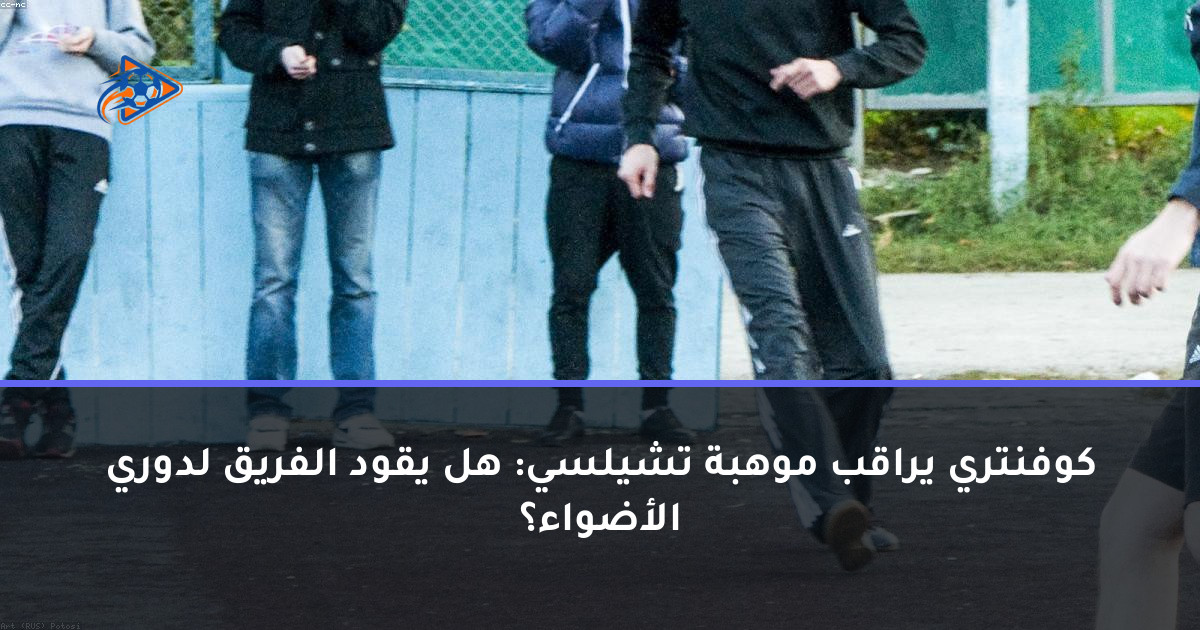 كوفنتري يراقب موهبة تشيلسي: هل يقود الفريق لدوري الأضواء؟