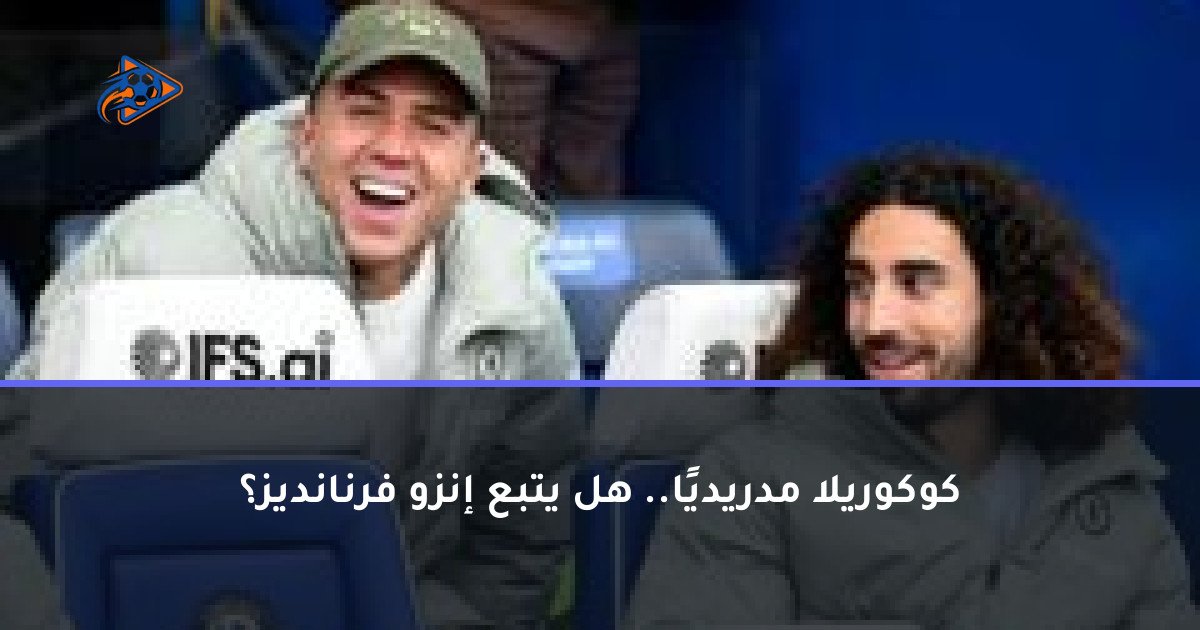 كوكوريلا مدريديًا.. هل يتبع إنزو فرنانديز؟