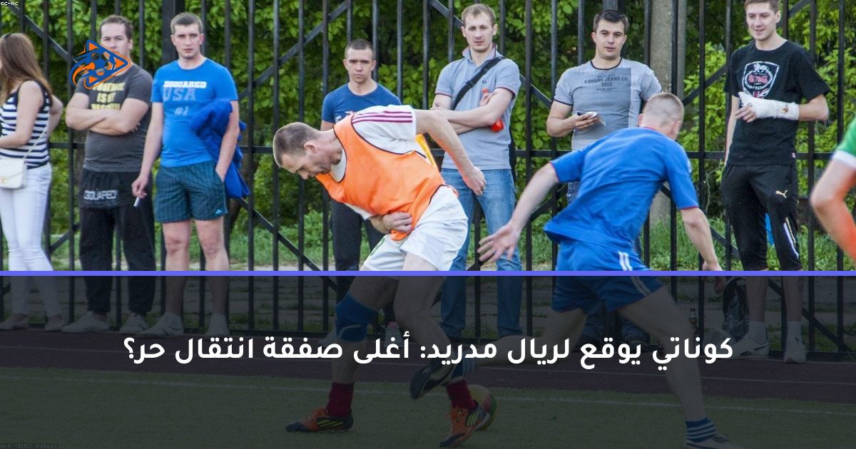 كوناتي يوقع لريال مدريد: أغلى صفقة انتقال حر؟