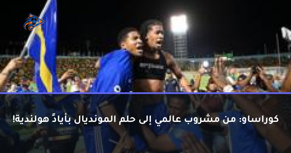 كوراساو: من مشروب عالمي إلى حلم المونديال بأيادٍ هولندية!
