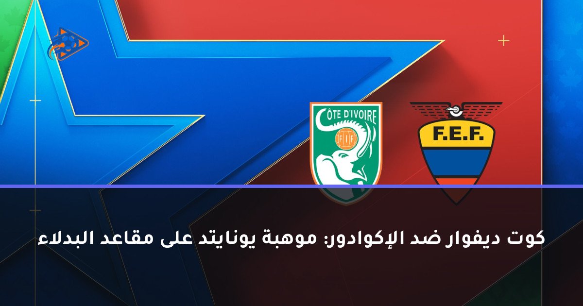 كوت ديفوار ضد الإكوادور: موهبة يونايتد على مقاعد البدلاء