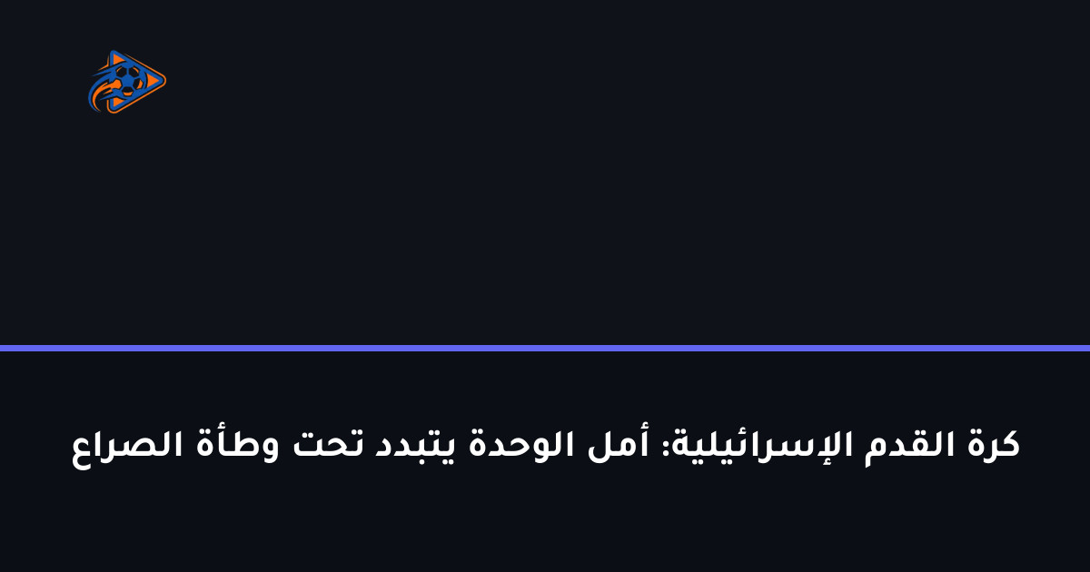 كرة القدم الإسرائيلية: أمل الوحدة يتبدد تحت وطأة الصراع