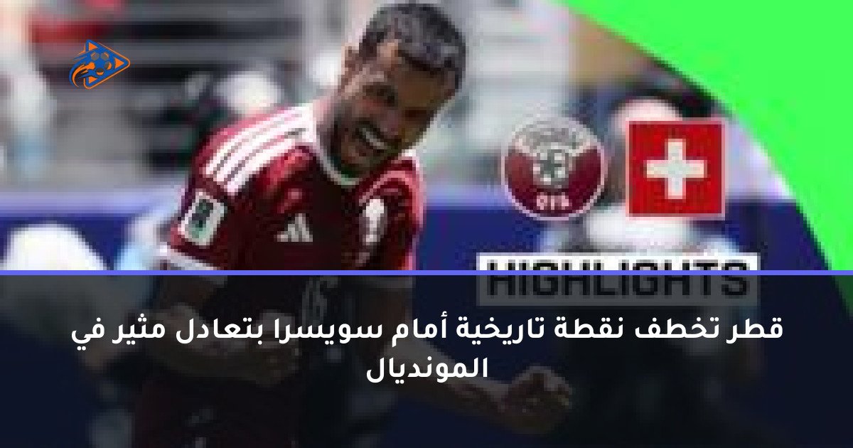 قطر تخطف نقطة تاريخية أمام سويسرا بتعادل مثير في المونديال