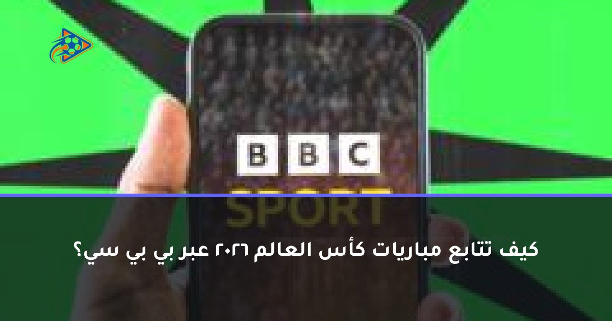 كيف تتابع مباريات كأس العالم 2026 عبر بي بي سي؟