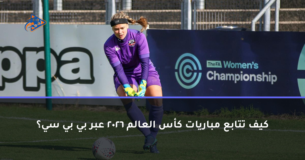 كيف تتابع مباريات كأس العالم 2026 عبر بي بي سي؟